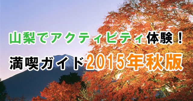 山梨でアクティビティ体験!満喫ガイド2015年秋版