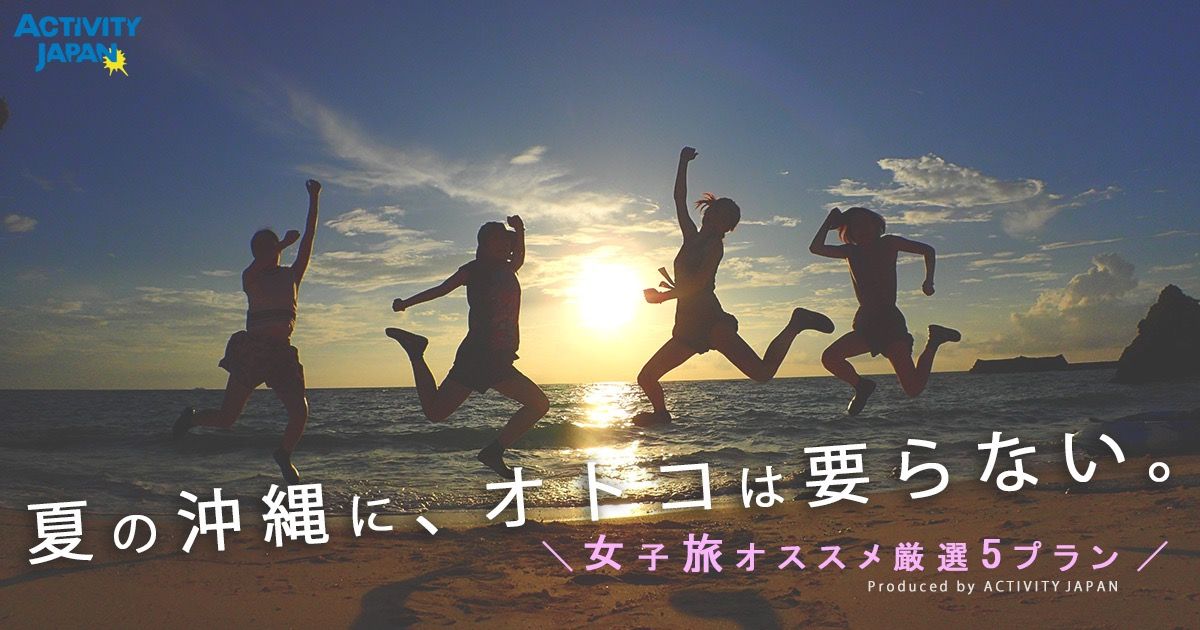 夏の沖縄に、オトコは要らない~女子旅オススメ厳選5プラン~