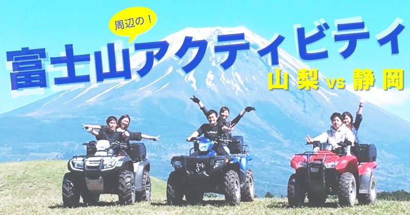 【富士山周辺レジャー】山梨vs静岡アウトドアアクティビティ体験対決！世界自然遺産「富士山」の楽しみ方は登山だけじゃ