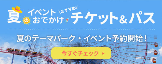 夏のおでかけおすすめテーマパーク・イベントチケット