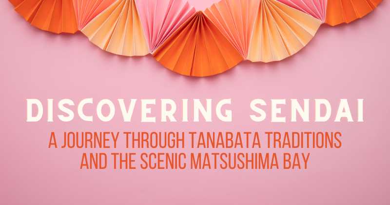 Discovering Sendai A Journey Through Tanabata Traditions and the Scenic Matsushima Bay