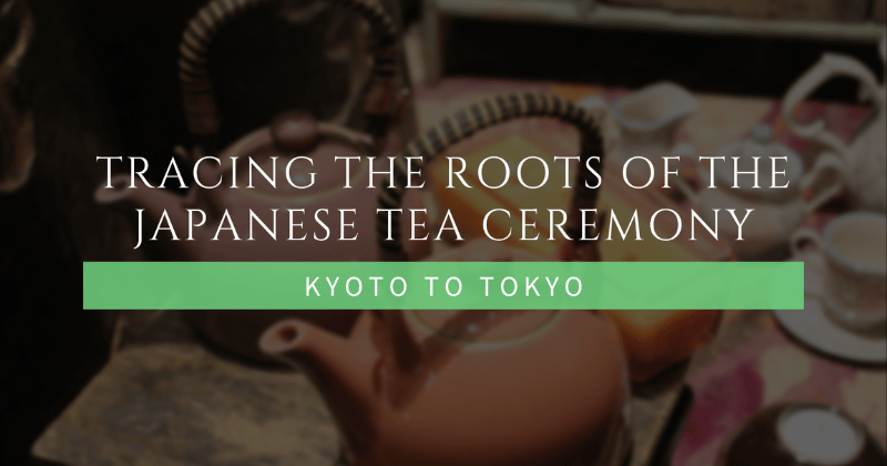 Kyoto to Tokyo Tracing The Roots Of The Japanese Tea Ceremony