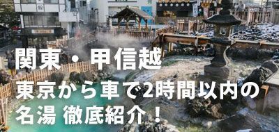 関東甲信越の日帰り温泉！東京から車で2時間以内の名湯を徹底紹介